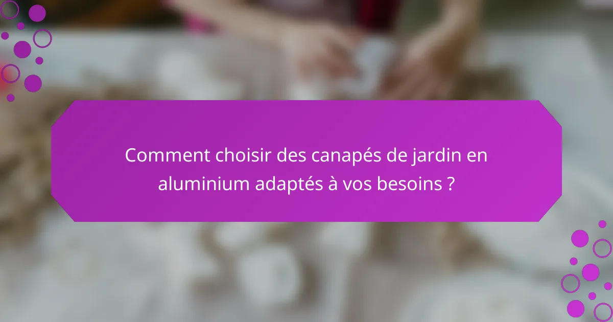 Comment choisir des canapés de jardin en aluminium adaptés à vos besoins ?