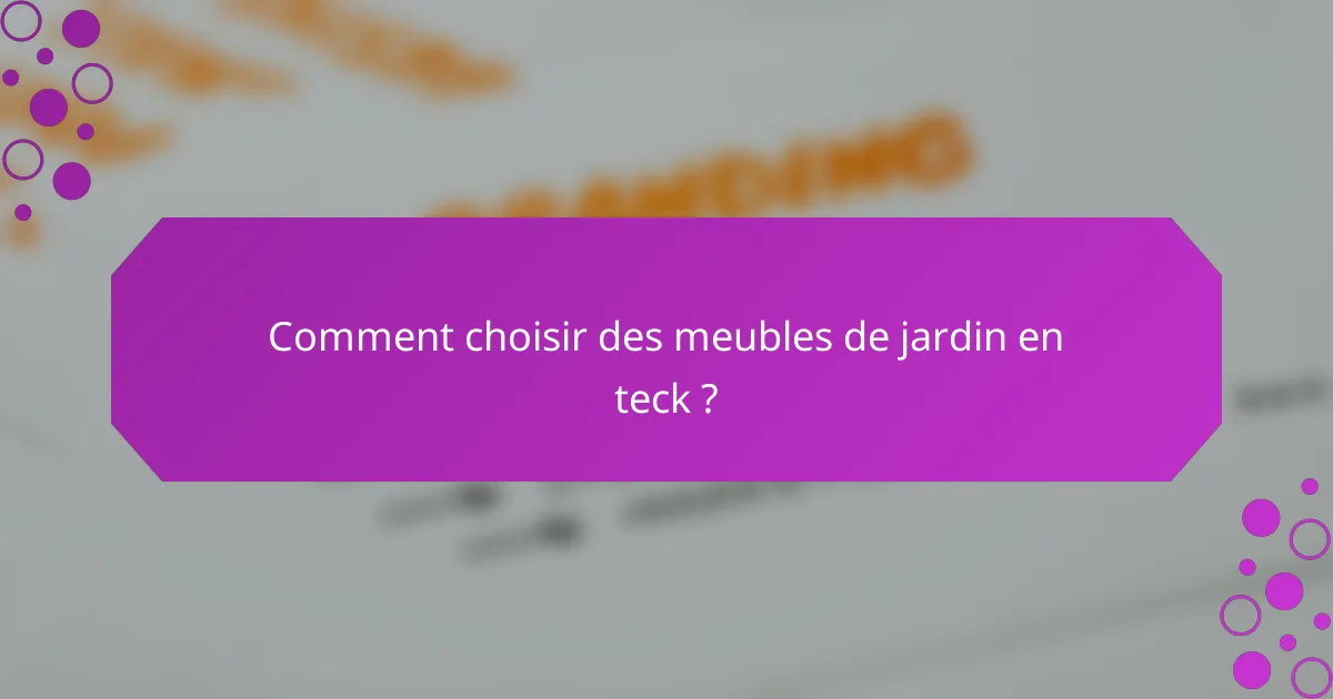 Comment choisir des meubles de jardin en teck ?