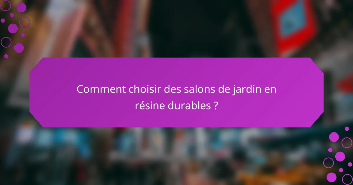 Comment choisir des salons de jardin en résine durables ?