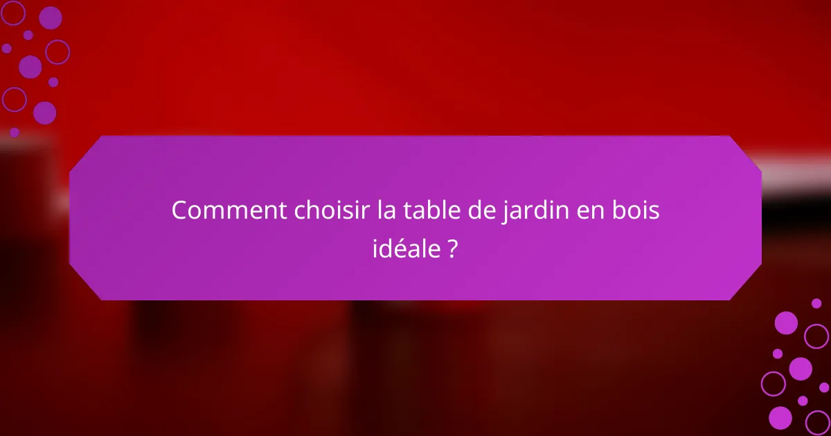 Comment choisir la table de jardin en bois idéale ?