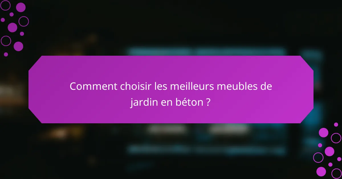 Comment choisir les meilleurs meubles de jardin en béton ?