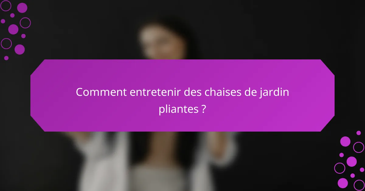 Comment entretenir des chaises de jardin pliantes ?