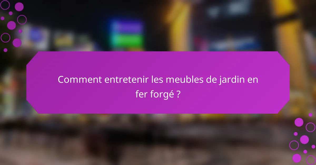 Comment entretenir les meubles de jardin en fer forgé ?