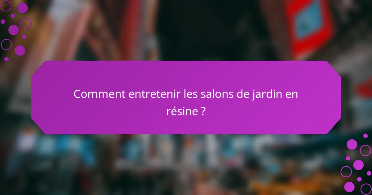 Comment entretenir les salons de jardin en résine ?