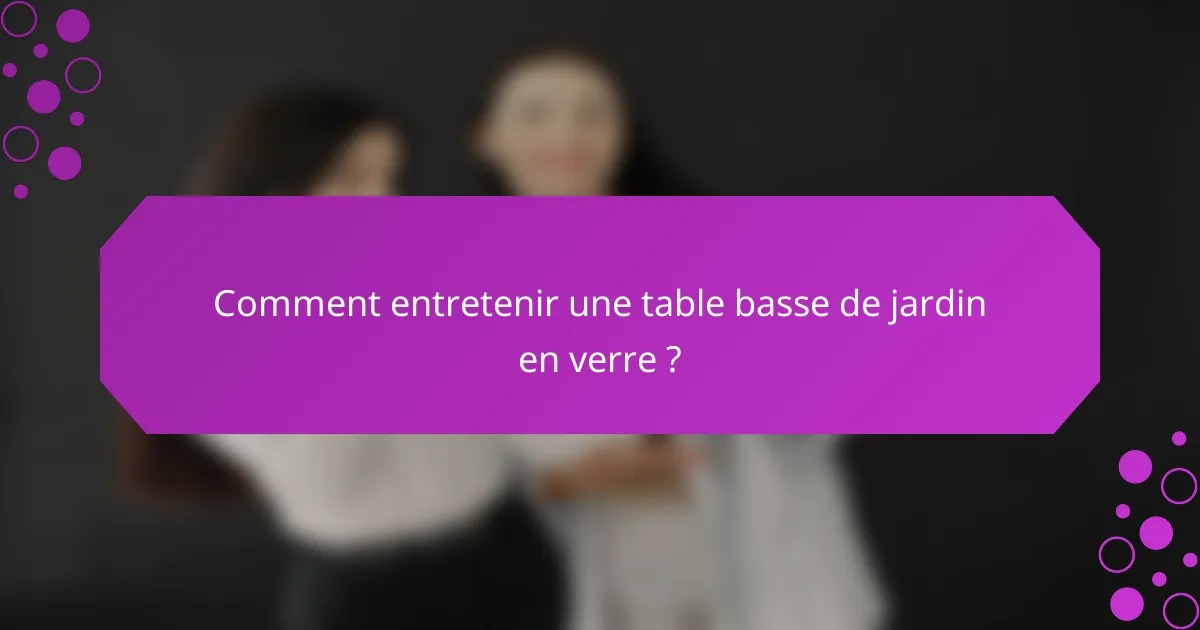 Comment entretenir une table basse de jardin en verre ?