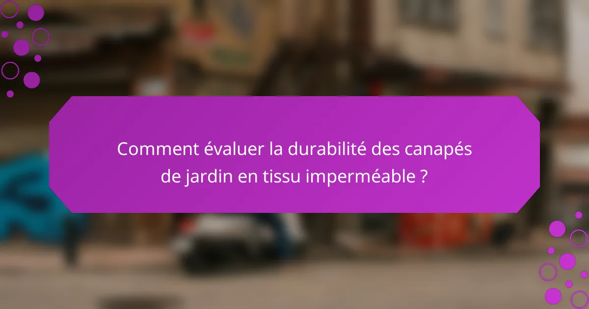 Comment évaluer la durabilité des canapés de jardin en tissu imperméable ?