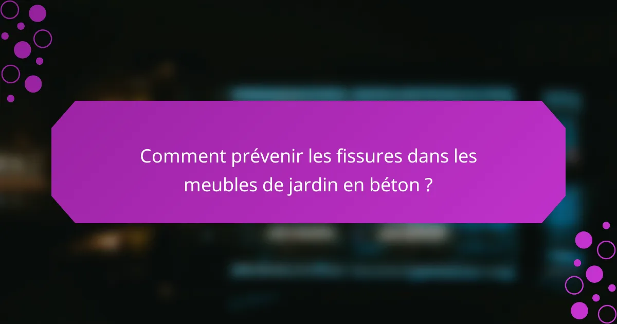 Comment prévenir les fissures dans les meubles de jardin en béton ?