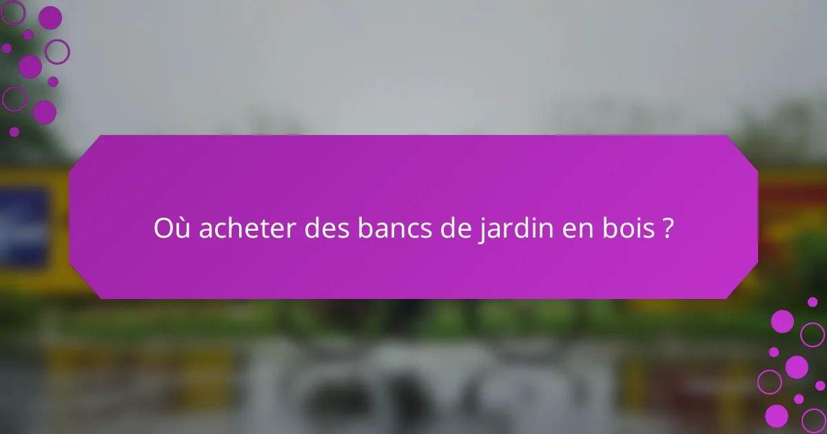 Où acheter des bancs de jardin en bois ?