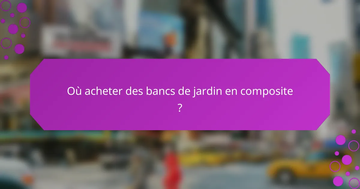 Où acheter des bancs de jardin en composite ?