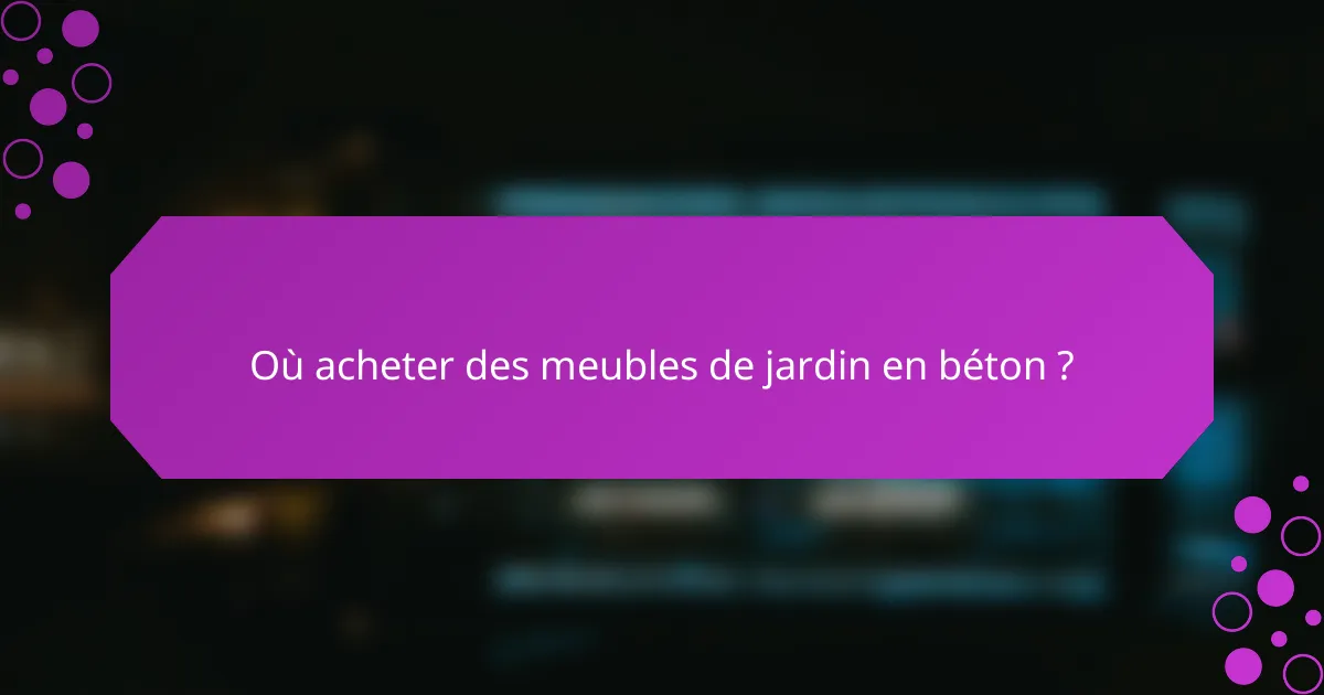 Où acheter des meubles de jardin en béton ?