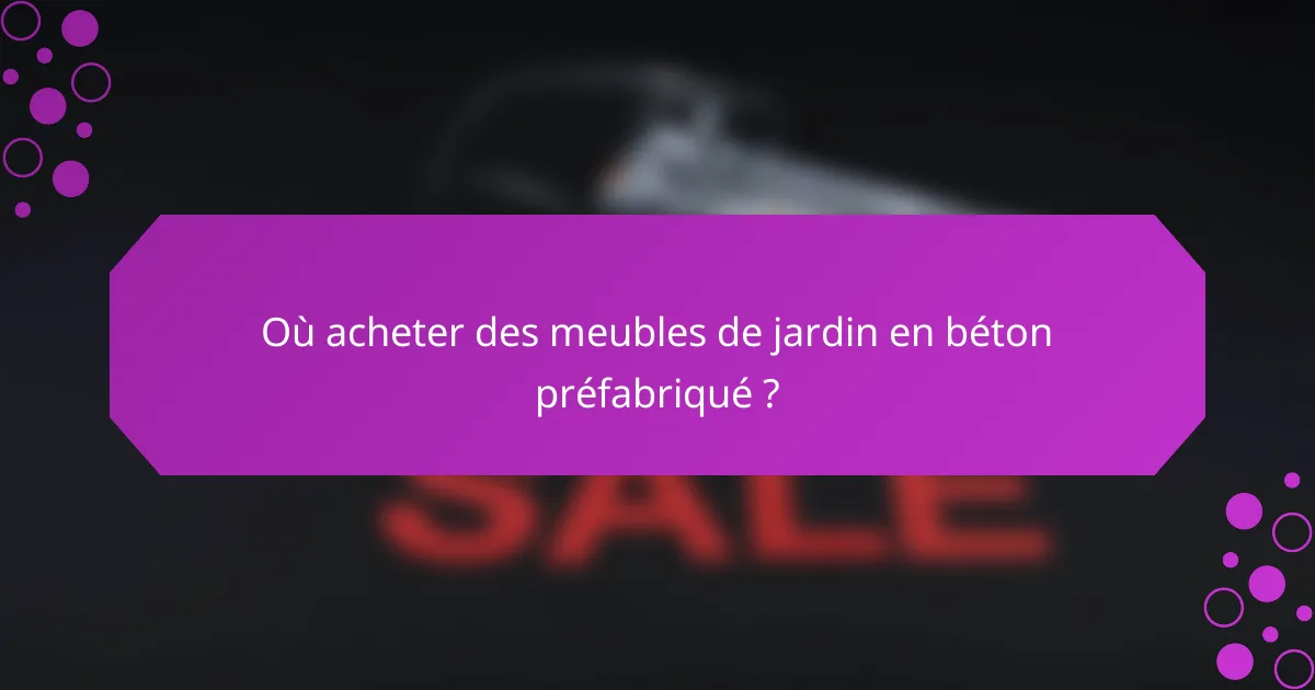 Où acheter des meubles de jardin en béton préfabriqué ?
