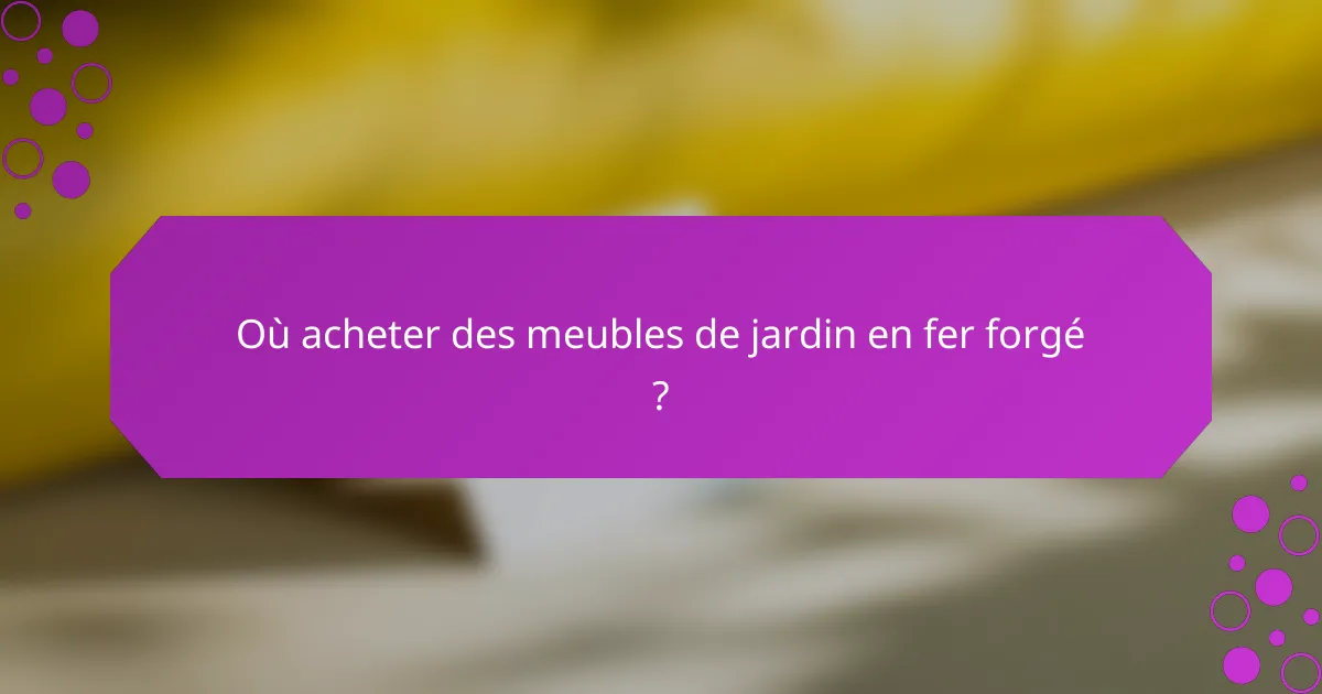 Où acheter des meubles de jardin en fer forgé ?