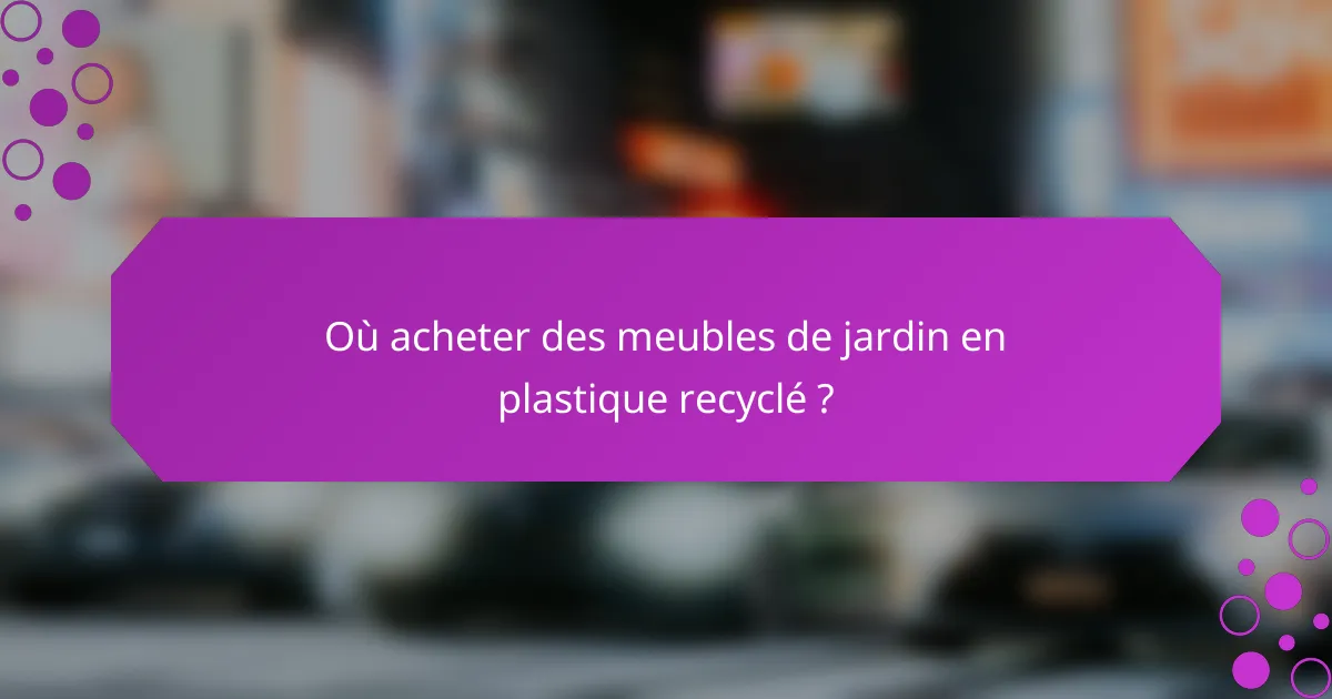 Où acheter des meubles de jardin en plastique recyclé ?