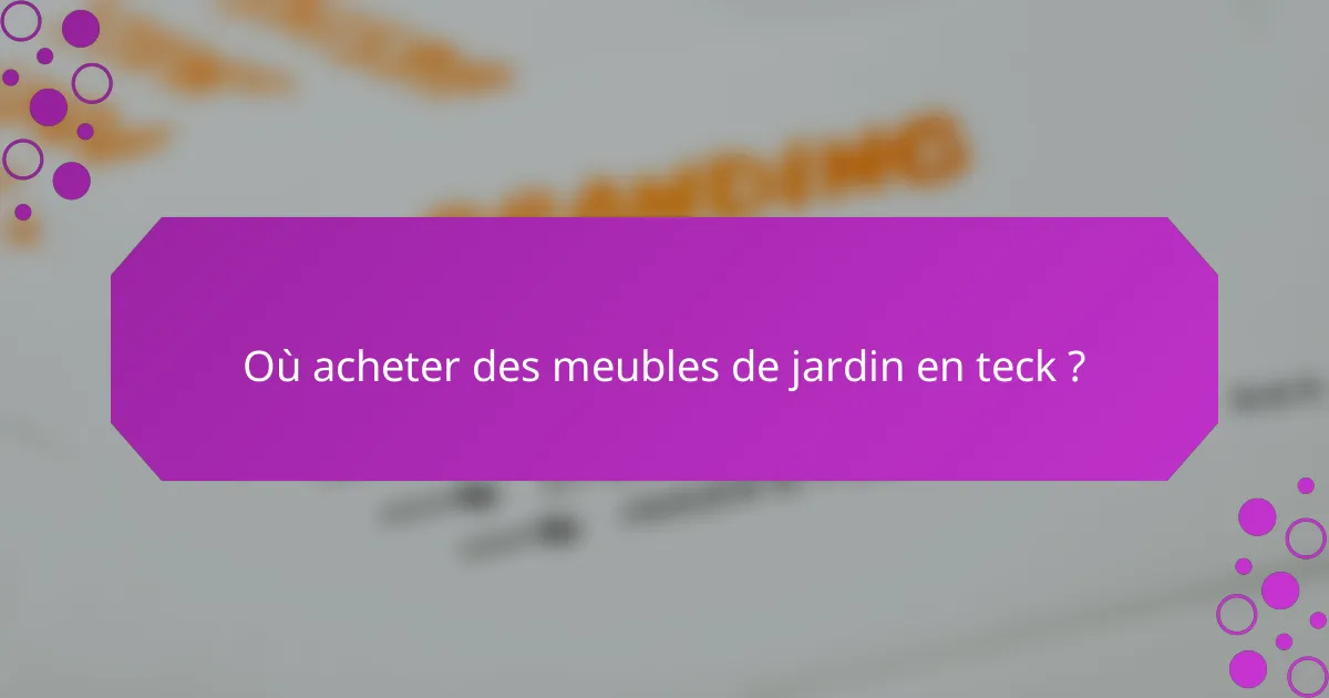 Où acheter des meubles de jardin en teck ?