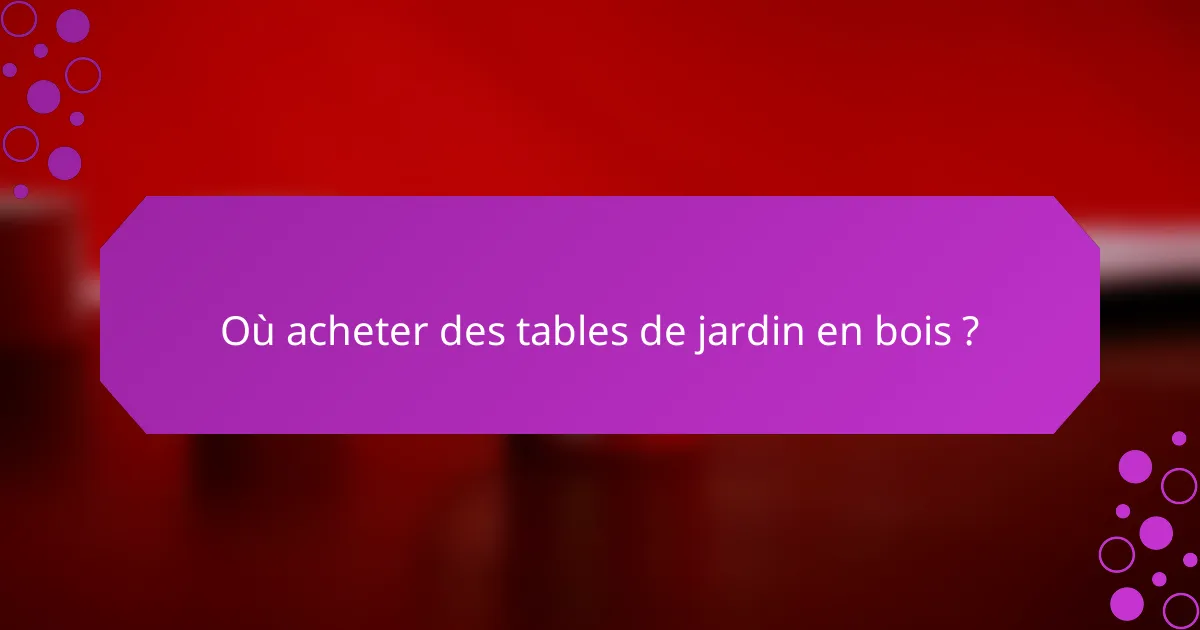 Où acheter des tables de jardin en bois ?