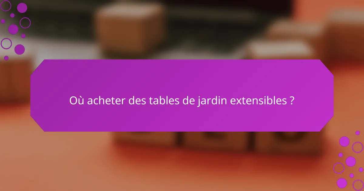 Où acheter des tables de jardin extensibles ?