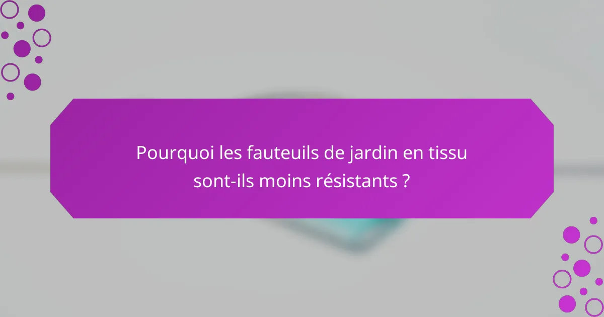 Pourquoi les fauteuils de jardin en tissu sont-ils moins résistants ?