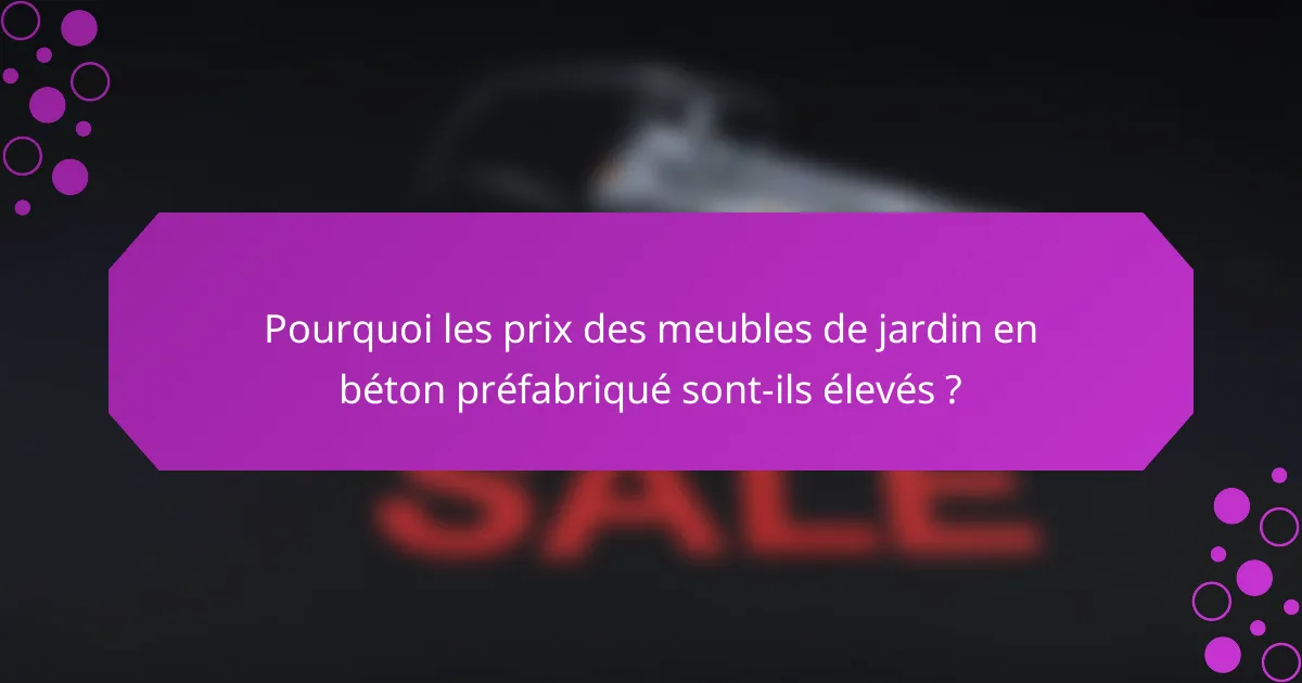 Pourquoi les prix des meubles de jardin en béton préfabriqué sont-ils élevés ?