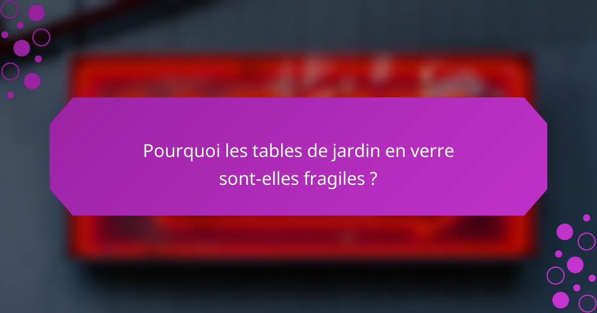 Pourquoi les tables de jardin en verre sont-elles fragiles ?
