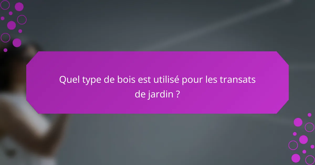 Quel type de bois est utilisé pour les transats de jardin ?
