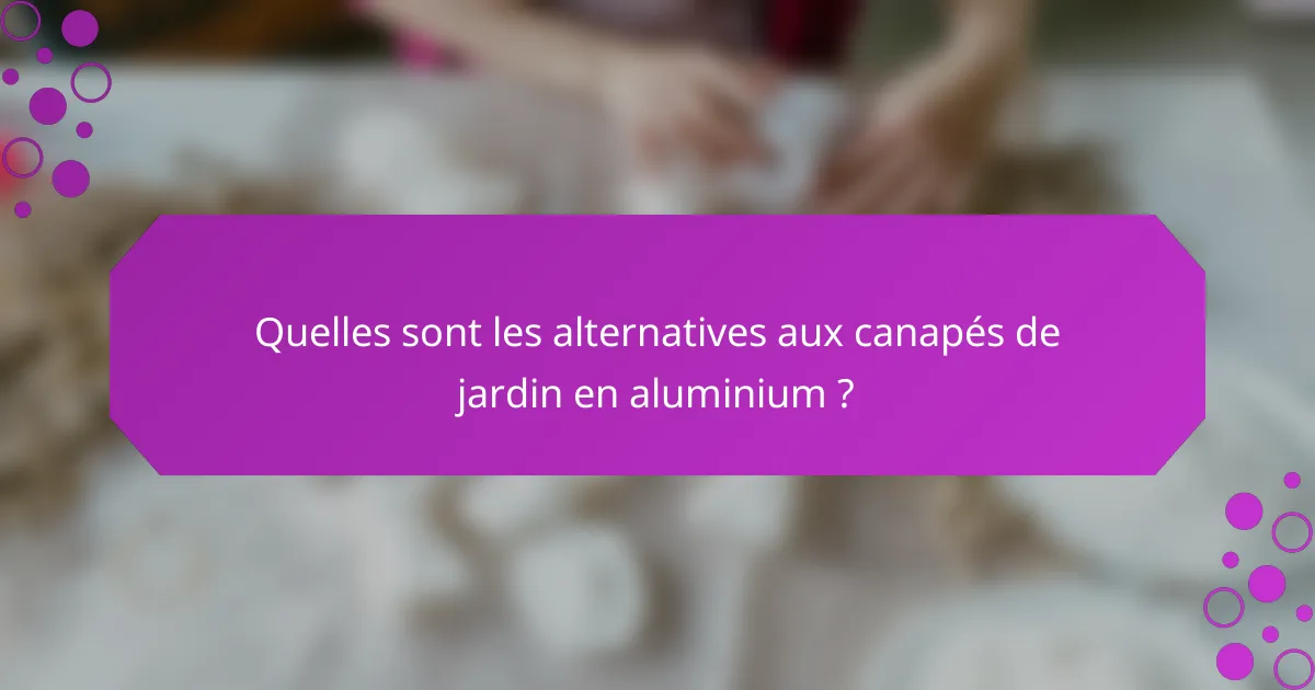 Quelles sont les alternatives aux canapés de jardin en aluminium ?