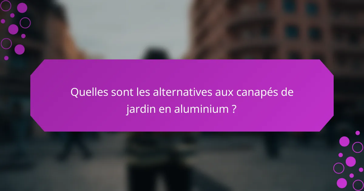 Quelles sont les alternatives aux canapés de jardin en aluminium ?