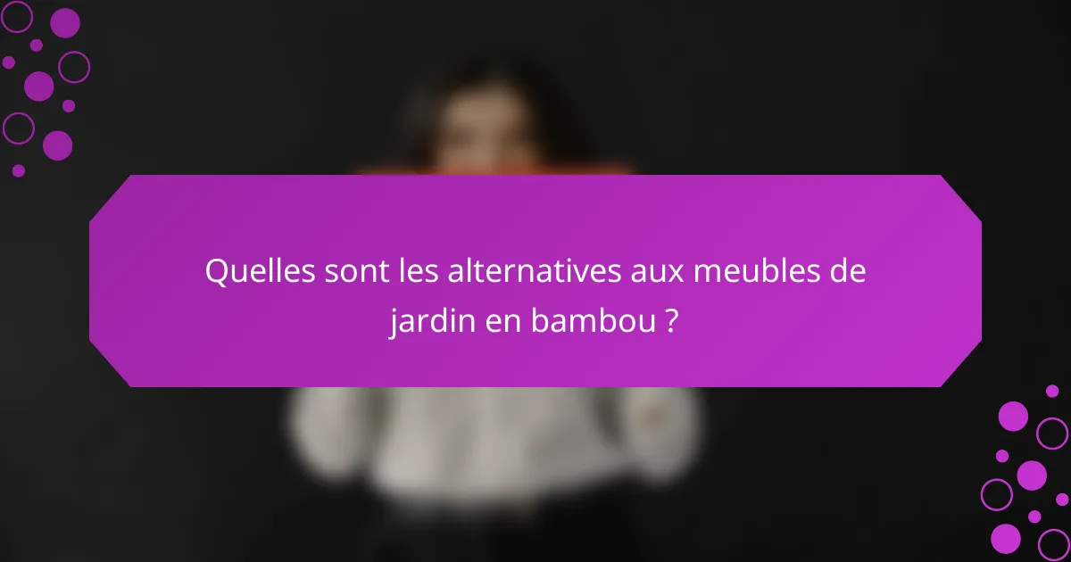 Quelles sont les alternatives aux meubles de jardin en bambou ?