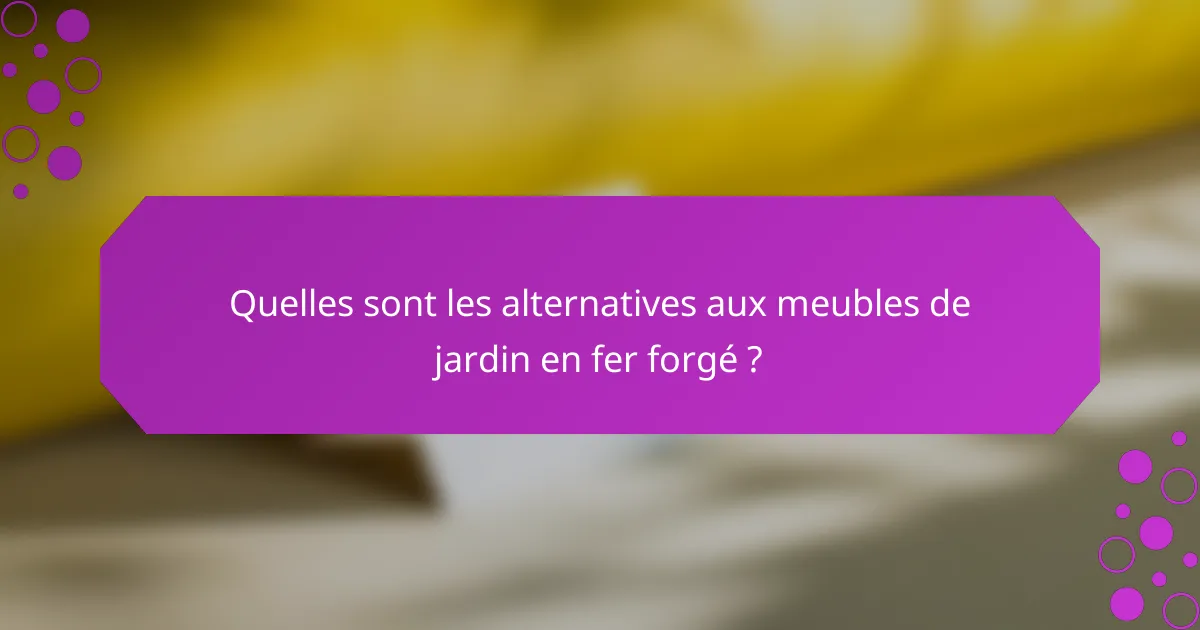 Quelles sont les alternatives aux meubles de jardin en fer forgé ?