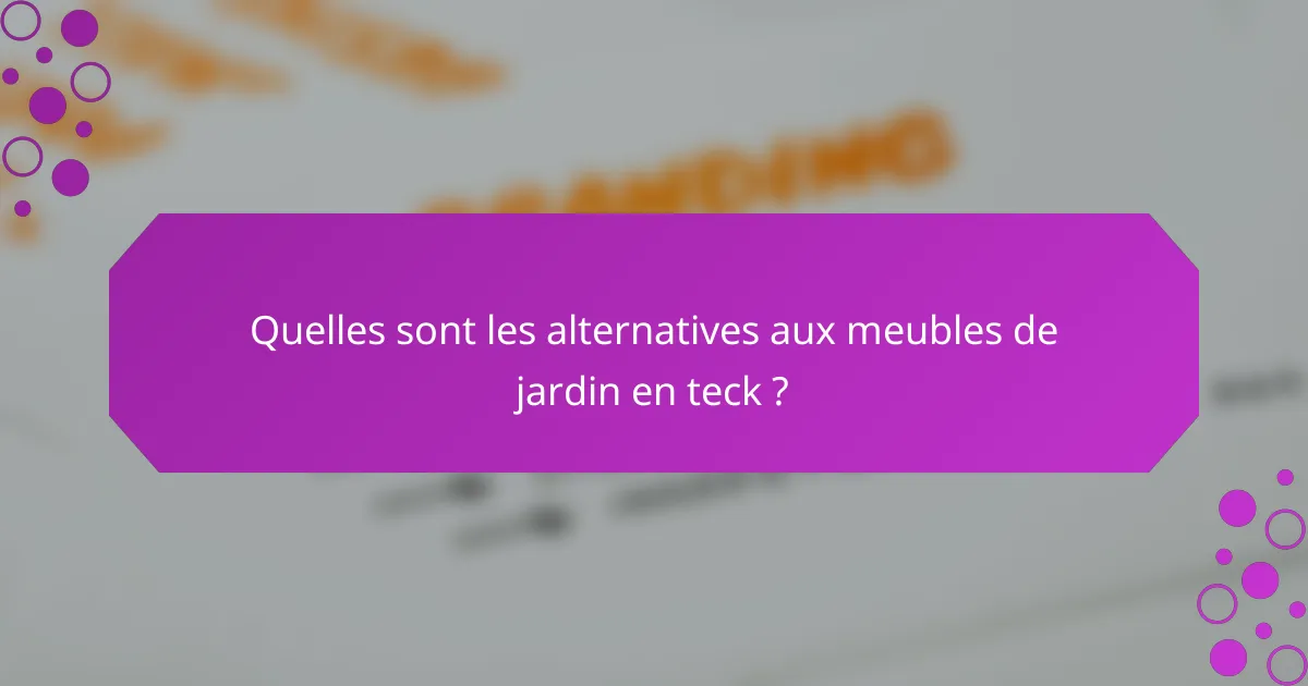 Quelles sont les alternatives aux meubles de jardin en teck ?