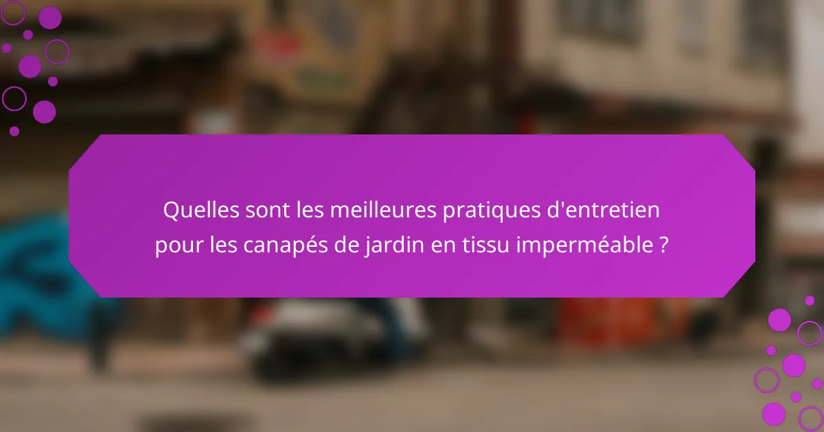 Quelles sont les meilleures pratiques d'entretien pour les canapés de jardin en tissu imperméable ?