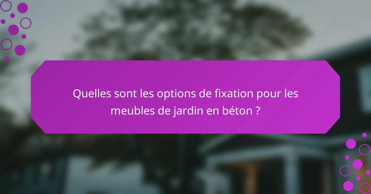 Quelles sont les options de fixation pour les meubles de jardin en béton ?