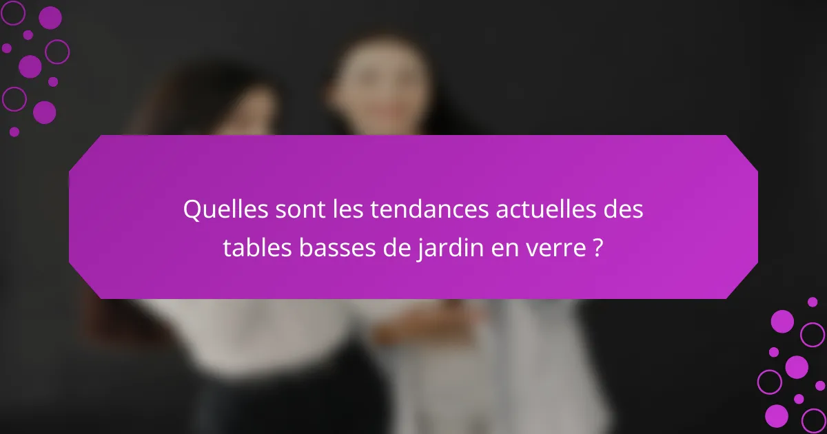 Quelles sont les tendances actuelles des tables basses de jardin en verre ?