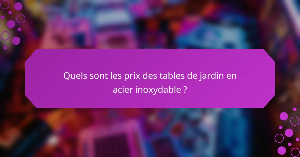 Quels sont les prix des tables de jardin en acier inoxydable ?