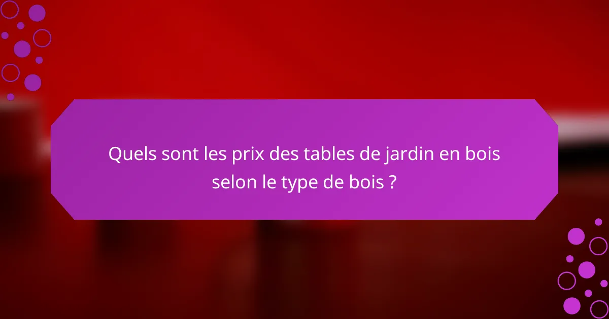 Quels sont les prix des tables de jardin en bois selon le type de bois ?