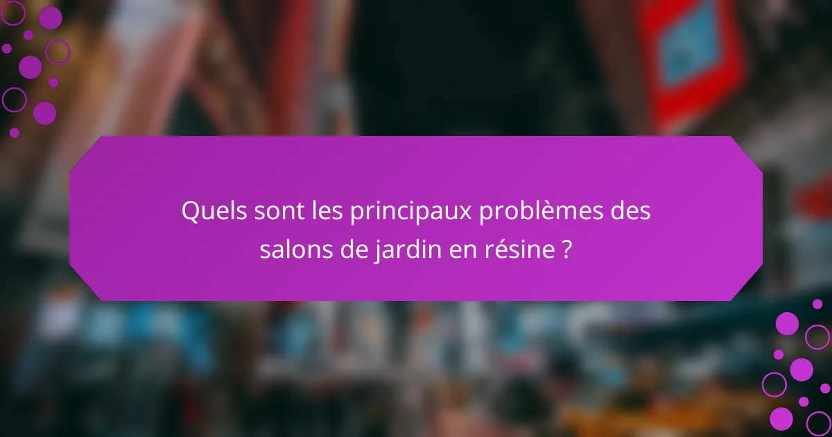 Quels sont les principaux problèmes des salons de jardin en résine ?