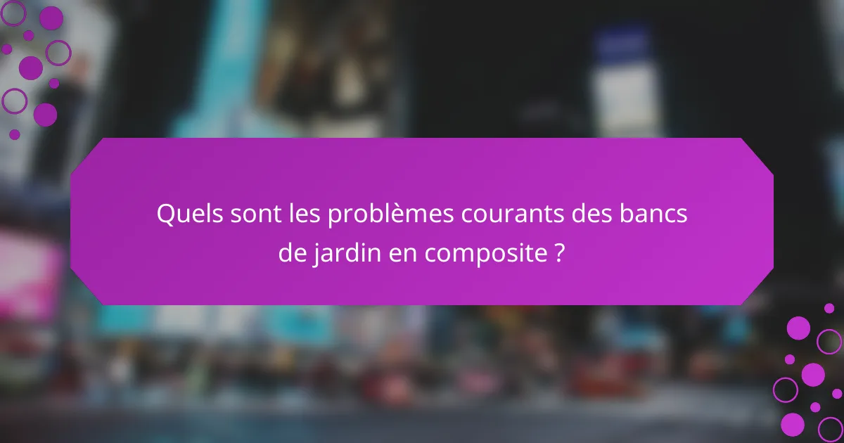 Quels sont les problèmes courants des bancs de jardin en composite ?