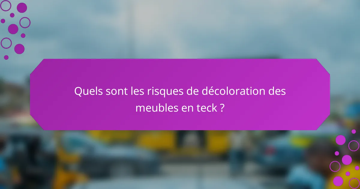 Quels sont les risques de décoloration des meubles en teck ?