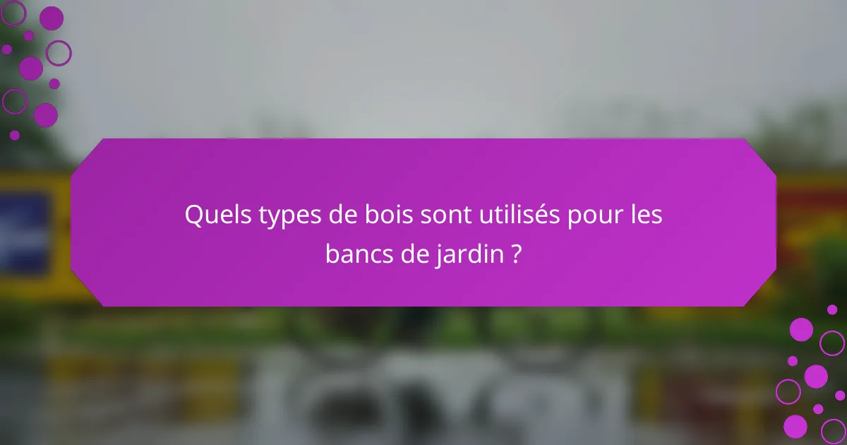 Quels types de bois sont utilisés pour les bancs de jardin ?